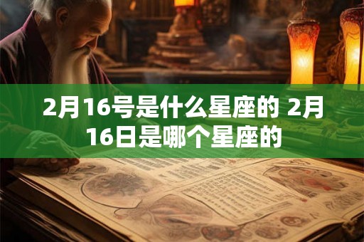 2月16号是什么星座的 2月16日是哪个星座的