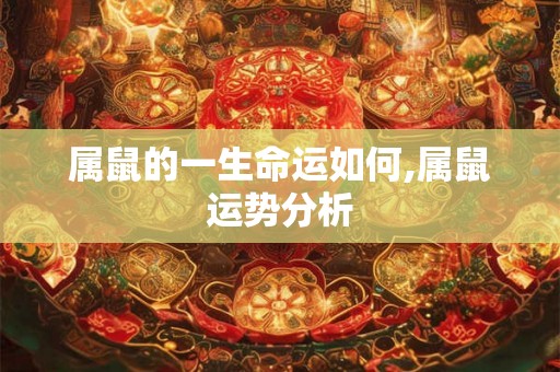 属鼠的一生命运如何,属鼠运势分析