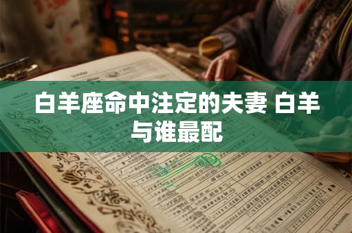 白羊座命中注定的夫妻 白羊与谁最配