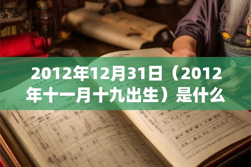 2012年12月31日（2012年十一月十九出生）是什么命_命运如何
