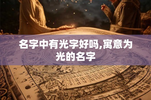 名字中有光字好吗,寓意为光的名字