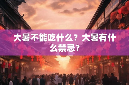大暑不能吃什么？大暑有什么禁忌？