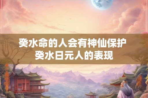 癸水命的人会有神仙保护 癸水日元人的表现