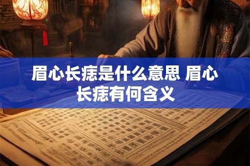 眉心长痣是什么意思 眉心长痣有何含义
