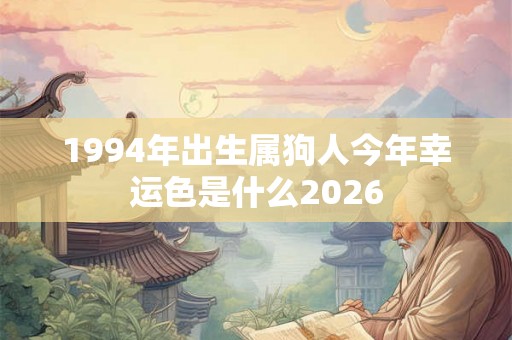 1994年出生属狗人今年幸运色是什么2026