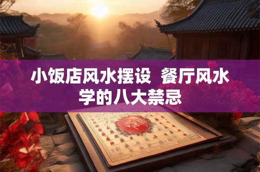 小饭店风水摆设  餐厅风水学的八大禁忌