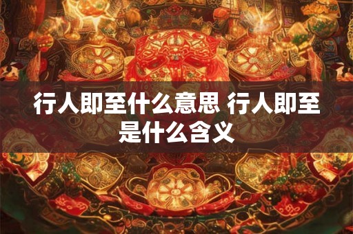 行人即至什么意思 行人即至是什么含义