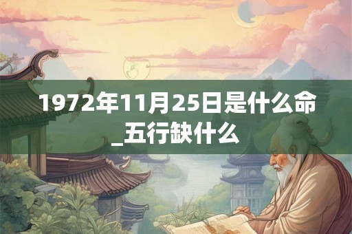 1972年11月25日是什么命_五行缺什么