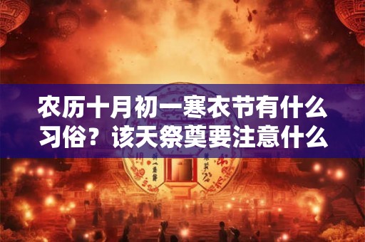 农历十月初一寒衣节有什么习俗?该天祭奠要注意什么? 农历十月初一寒衣节有什么习俗?该天祭奠要注意什么?