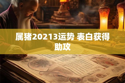 属猪20213运势 表白获得助攻 属猪20213运势 表白获得助攻