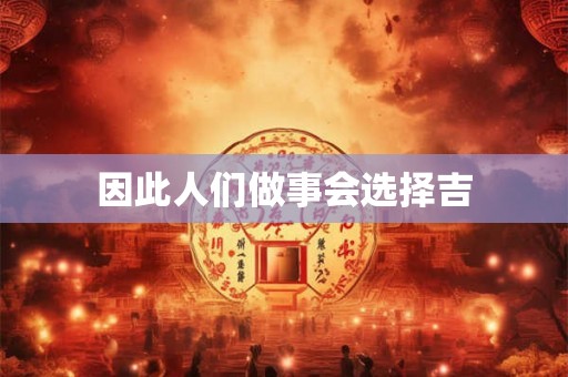 因此人们做事会选择吉 因此人们做事会选择吉