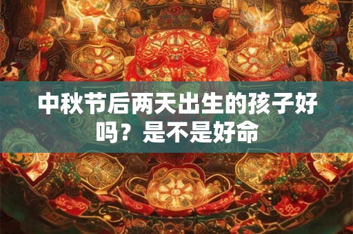 中秋节后两天出生的孩子好吗？是不是好命
