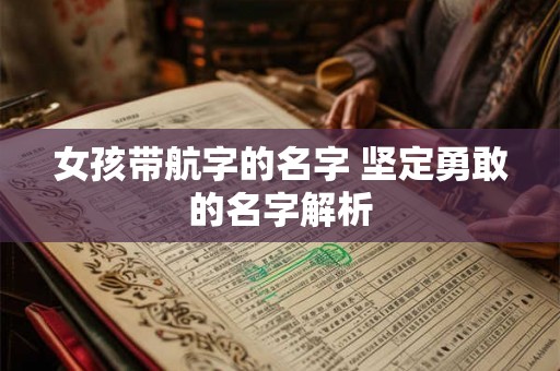 女孩带航字的名字 坚定勇敢的名字解析