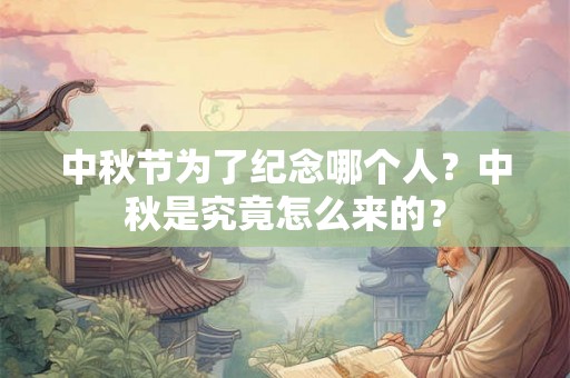 中秋节为了纪念哪个人？中秋是究竟怎么来的？