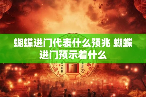 蝴蝶进门代表什么预兆 蝴蝶进门预示着什么