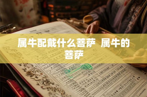 属牛配戴什么菩萨  属牛的菩萨