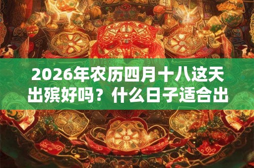 2026年农历四月十八这天出殡好吗？什么日子适合出殡？