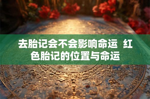 去胎记会不会影响命运  红色胎记的位置与命运