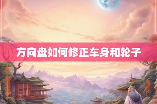 方向盘如何修正车身和轮子