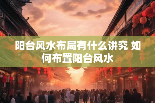 阳台风水布局有什么讲究 如何布置阳台风水