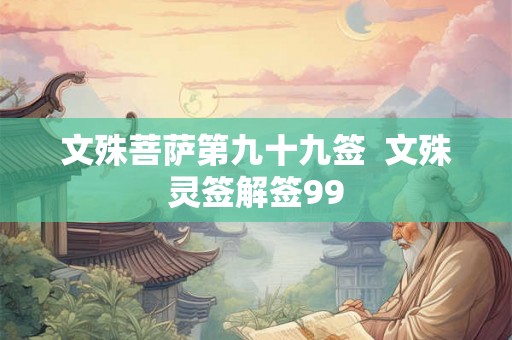文殊菩萨第九十九签  文殊灵签解签99