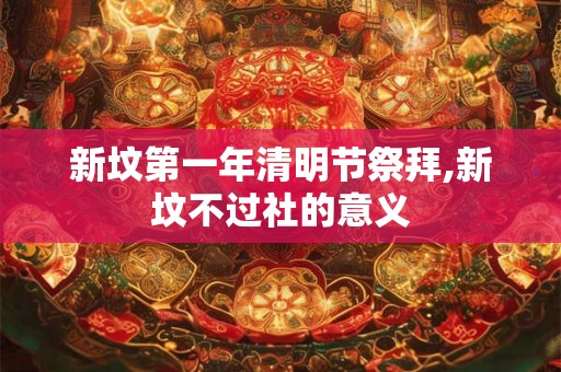 新坟第一年清明节祭拜,新坟不过社的意义