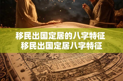 移民出国定居的八字特征 移民出国定居八字特征