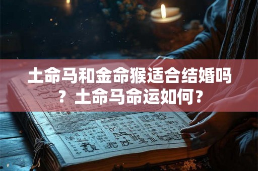 土命马和金命猴适合结婚吗？土命马命运如何？