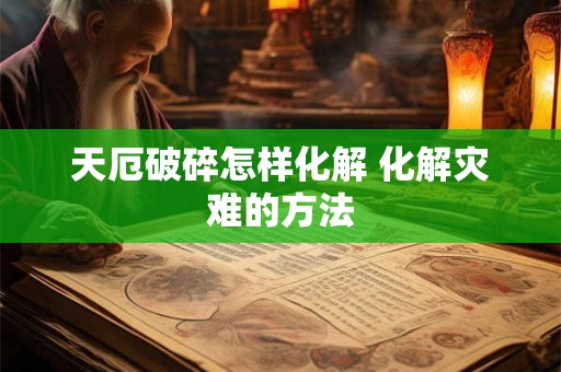 天厄破碎怎样化解 化解灾难的方法