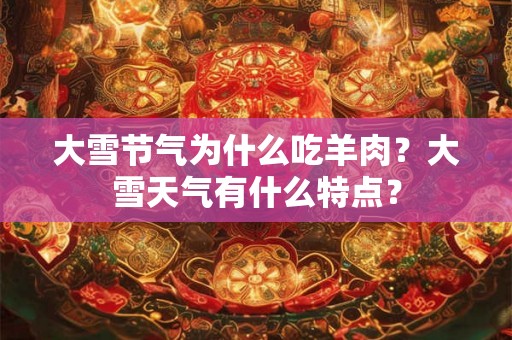 大雪节气为什么吃羊肉？大雪天气有什么特点？