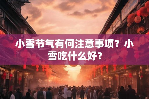 小雪节气有何注意事项？小雪吃什么好？