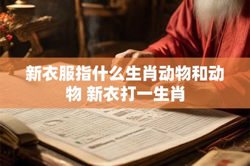 新衣服指什么生肖动物和动物 新衣打一生肖