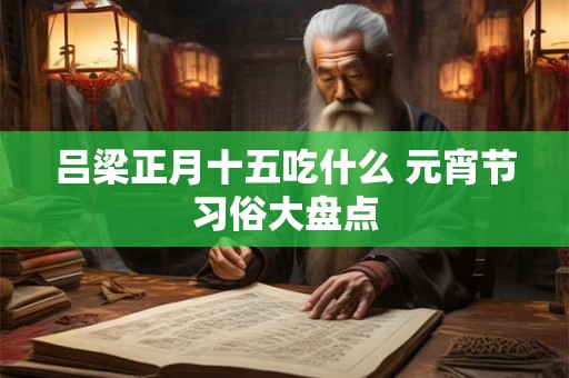 吕梁正月十五吃什么 元宵节习俗大盘点