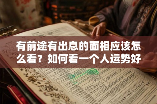 有前途有出息的面相应该怎么看？如何看一个人运势好坏？