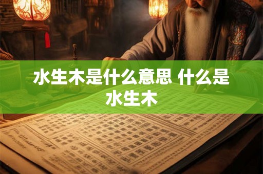 水生木是什么意思 什么是水生木