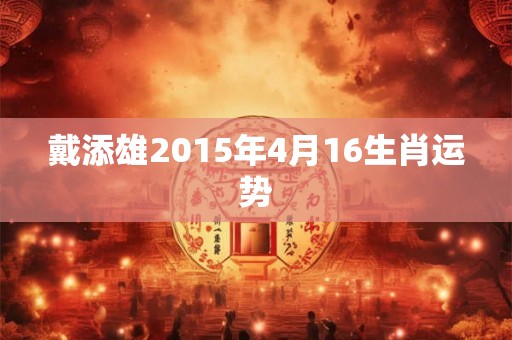 戴添雄2015年4月16生肖运势