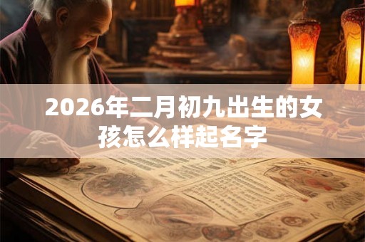 2026年二月初九出生的女孩怎么样起名字