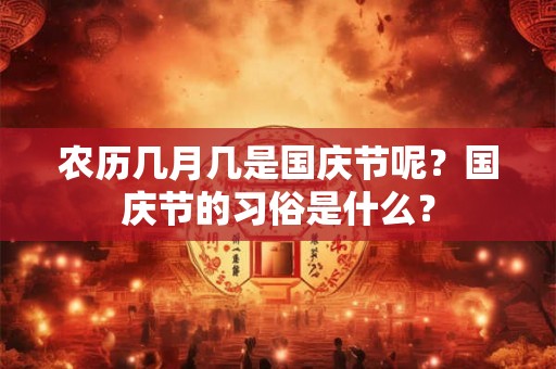 农历几月几是国庆节呢？国庆节的习俗是什么？
