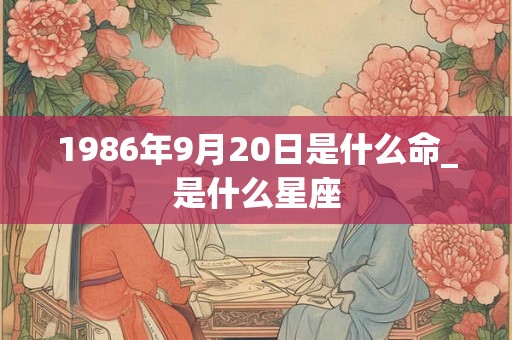 1986年9月20日是什么命_是什么星座