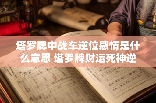 塔罗牌中战车逆位感情是什么意思 塔罗牌财运死神逆位 塔罗牌中战车逆位感情是什么意思 塔罗牌财运死神逆位
