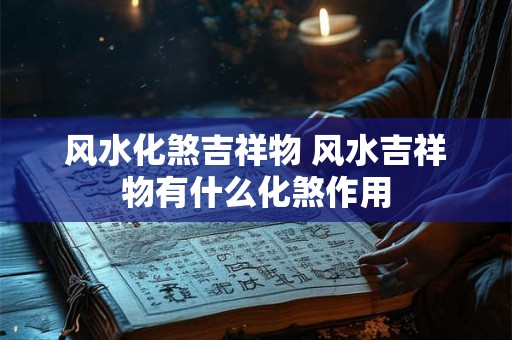 风水化煞吉祥物 风水吉祥物有什么化煞作用