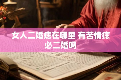 女人二婚痣在哪里 有苦情痣必二婚吗 女人二婚痣在哪里 有苦情痣必二婚吗
