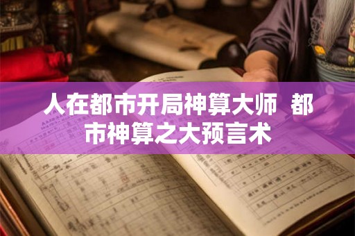 人在都市开局神算大师  都市神算之大预言术