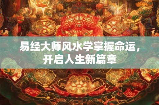 易经大师风水学掌握命运，开启人生新篇章
