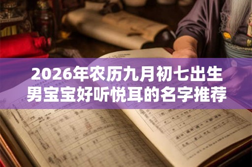 2026年农历九月初七出生男宝宝好听悦耳的名字推荐