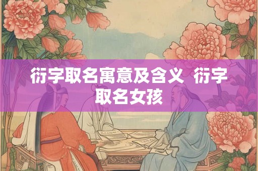 衍字取名寓意及含义  衍字取名女孩