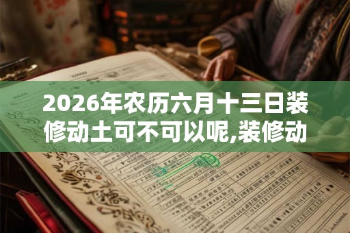 2026年农历六月十三日装修动土可不可以呢,装修动土有什么讲究吗？