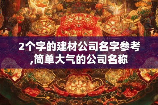 2个字的建材公司名字参考,简单大气的公司名称