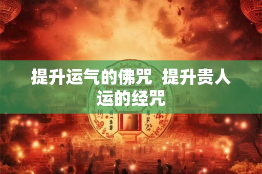 提升运气的佛咒  提升贵人运的经咒