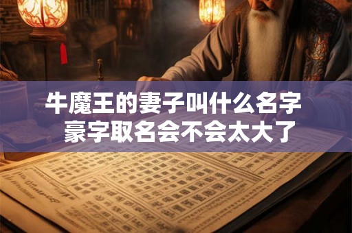 牛魔王的妻子叫什么名字  豪字取名会不会太大了